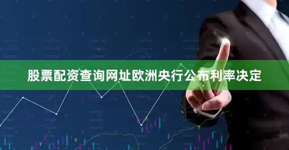 股票配资查询网址欧洲央行公布利率决定
