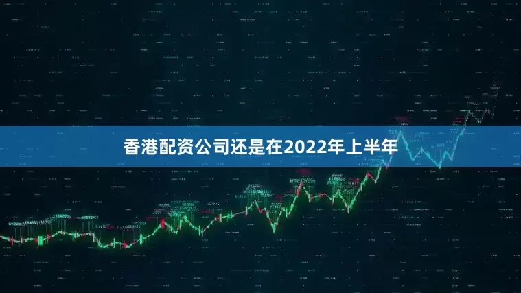 香港配资公司还是在2022年上半年