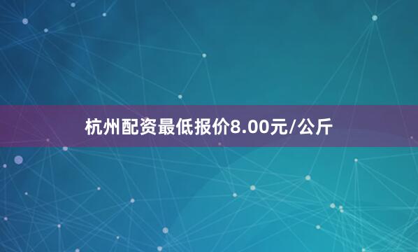 杭州配资最低报价8.00元/公斤