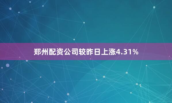 郑州配资公司较昨日上涨4.31%