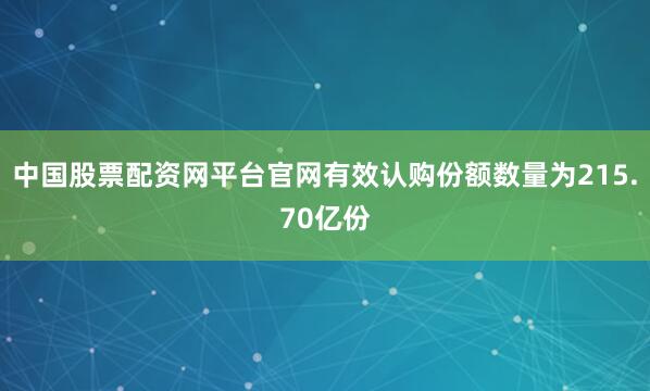 中国股票配资网平台官网有效认购份额数量为215.70亿份