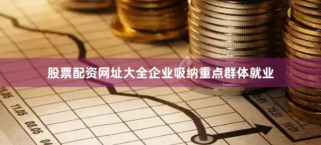 股票配资网址大全企业吸纳重点群体就业