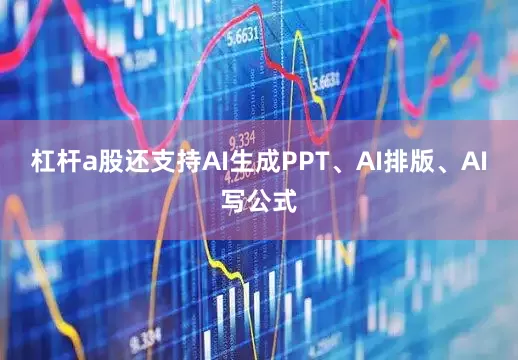 杠杆a股还支持AI生成PPT、AI排版、AI写公式