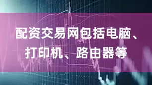 配资交易网包括电脑、打印机、路由器等