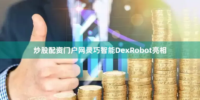 炒股配资门户网灵巧智能DexRobot亮相