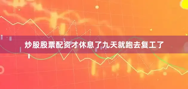 炒股股票配资才休息了九天就跑去复工了