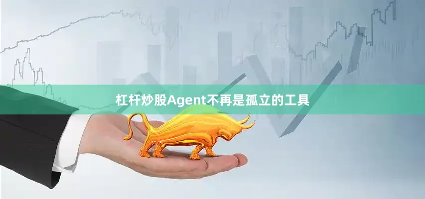 杠杆炒股Agent不再是孤立的工具