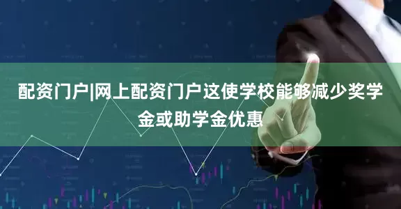 配资门户|网上配资门户这使学校能够减少奖学金或助学金优惠