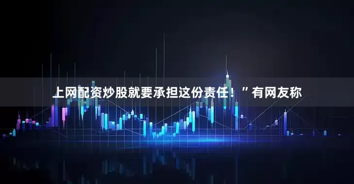 上网配资炒股就要承担这份责任！”有网友称