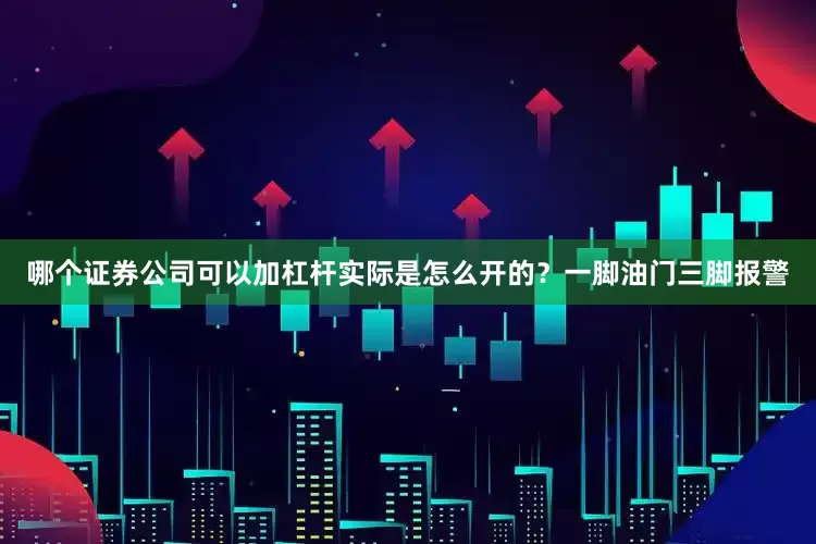 哪个证券公司可以加杠杆实际是怎么开的？一脚油门三脚报警