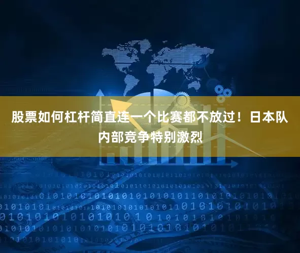 股票如何杠杆简直连一个比赛都不放过！日本队内部竞争特别激烈