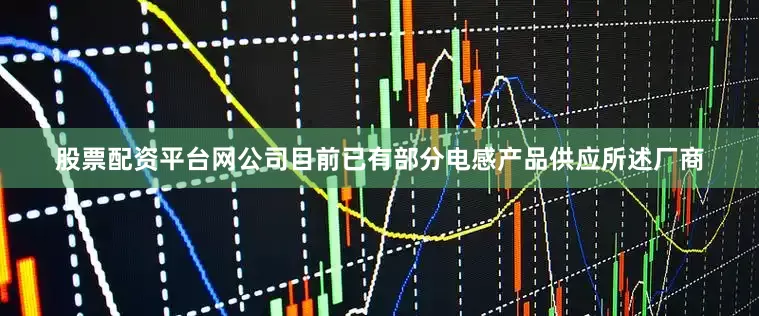 股票配资平台网公司目前已有部分电感产品供应所述厂商