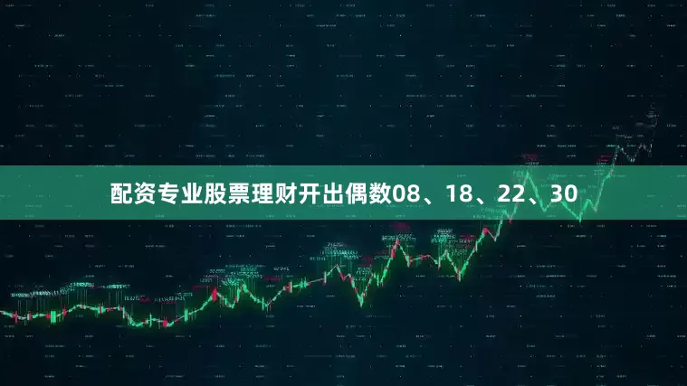 配资专业股票理财开出偶数08、18、22、30