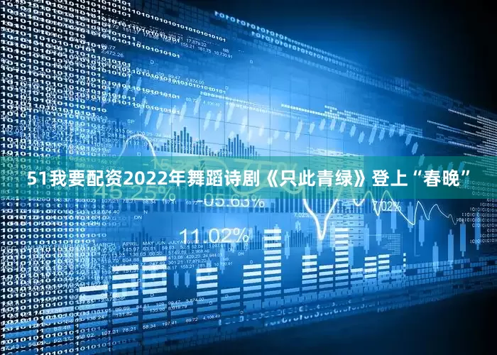 51我要配资2022年舞蹈诗剧《只此青绿》登上“春晚”