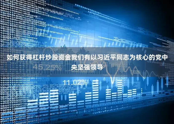 如何获得杠杆炒股资金我们有以习近平同志为核心的党中央坚强领导