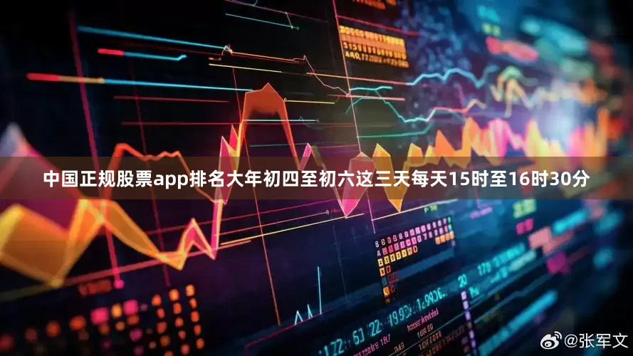 中国正规股票app排名大年初四至初六这三天每天15时至16时30分