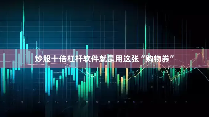 炒股十倍杠杆软件就是用这张“购物券”