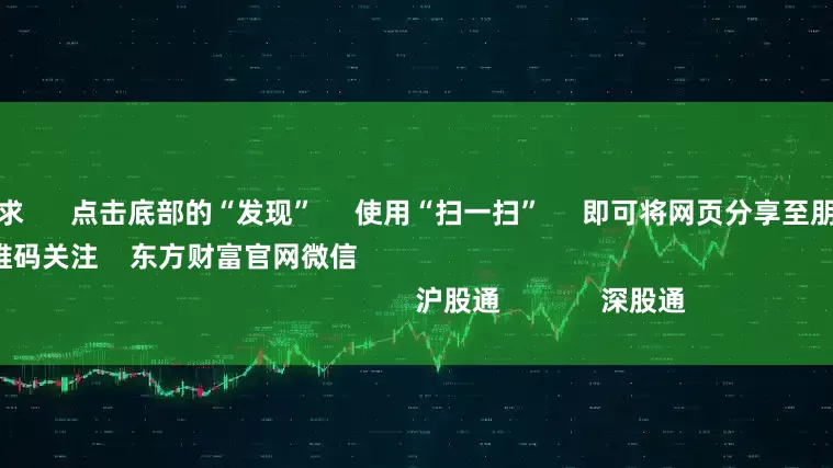 炒股开户要求      点击底部的“发现”     使用“扫一扫”     即可将网页分享至朋友圈                            扫描二维码关注    东方财富官网微信                                                                        沪股通             深股通